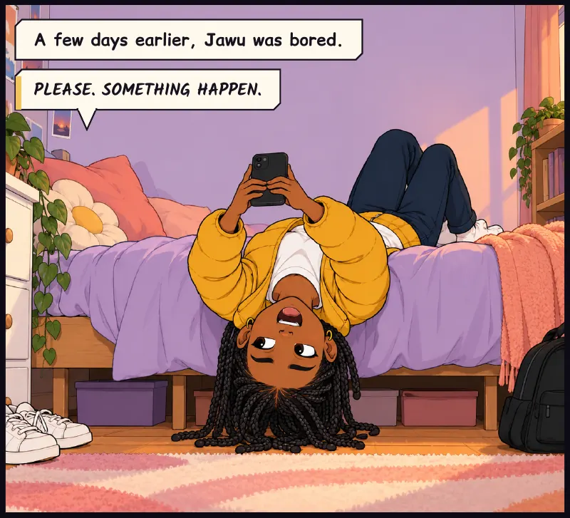 Jawu hangs upside down off her bed, braids brushing the floor, phone held above her face. Caption: A few days earlier, Jawu was bored. Jawu: Please. Something happen.