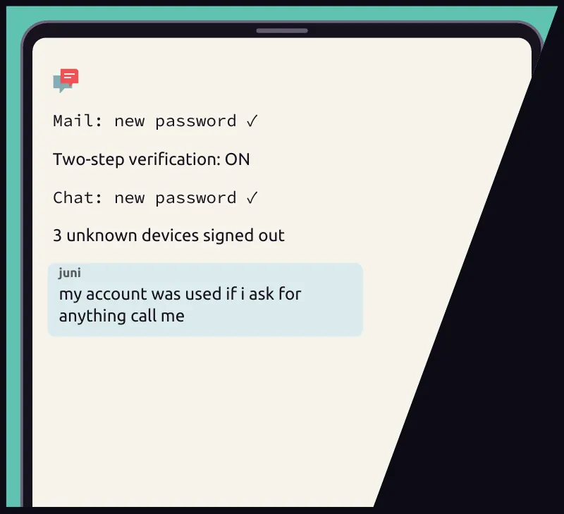 Screen insert: the two big accounts done, Mail at the top, and a warning to the group. On screen: Mail: new password  ✓ On screen: Two-step verification: ON On screen: Chat: new password  ✓ On screen: 3 unknown devices signed out Chat, juni: my account was...