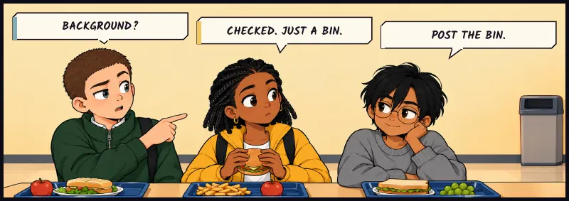 Juni points past their shoulders: a lone bin against a blank wall. Sudde's mouth curls at one corner. Juni: Background? Jawu: Checked. Just a bin. Sudde: Post the bin.