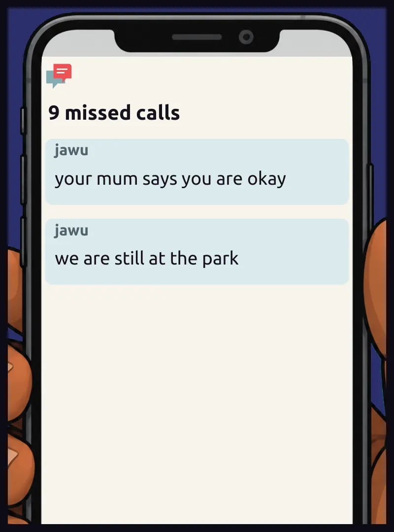 Phone insert: his lock screen. On screen: 9 missed calls Chat, jawu: your mum says you are okay Chat, jawu: we are still at the park