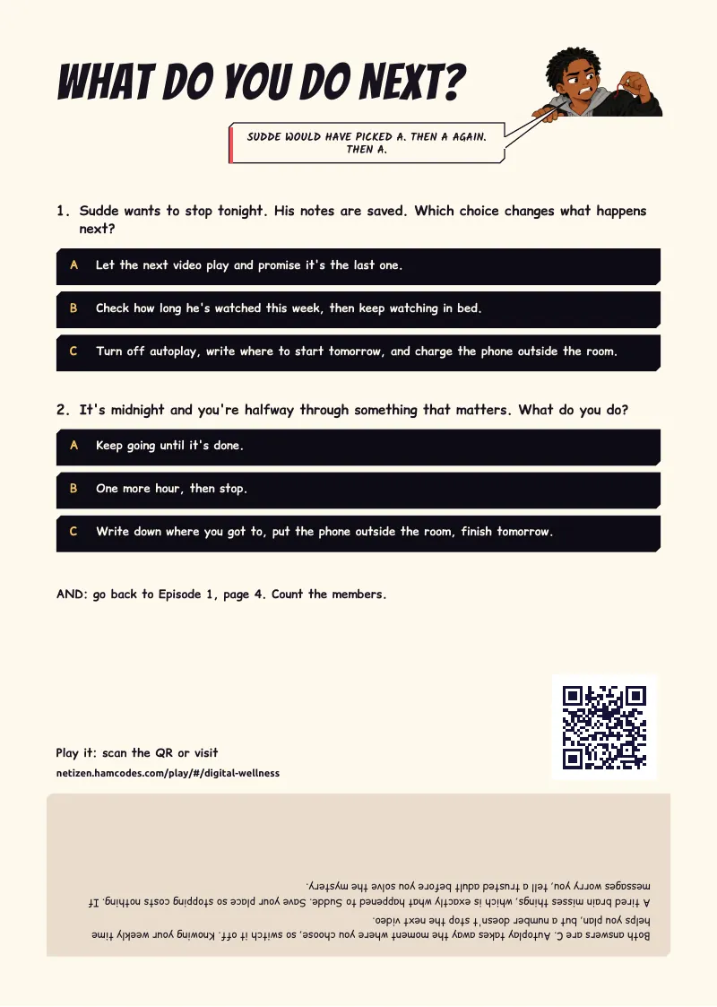 What do you do next? WHAT DO YOU DO NEXT? SUDDE WOULD HAVE PICKED A. THEN A AGAIN. THEN A. 1. Sudde wants to stop tonight. His notes are saved. Which choice changes what happens next? A Let the next video play and promise it's the last one. B Check how...